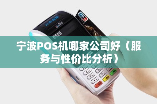 宁波POS机哪家公司好（服务与性价比分析）