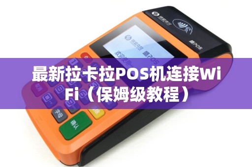 最新拉卡拉POS机连接WiFi（保姆级教程）