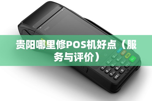 贵阳哪里修POS机好点（服务与评价）