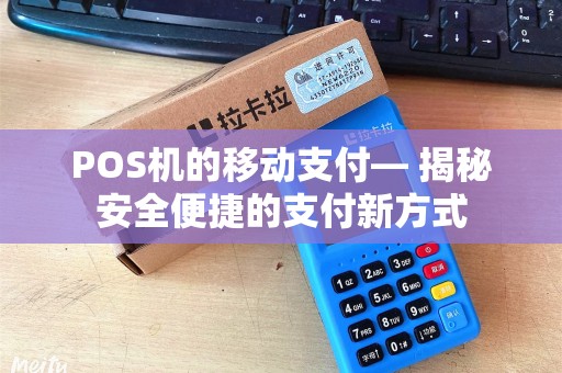 POS机的移动支付— 揭秘安全便捷的支付新方式