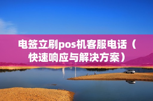 电签立刷pos机客服电话（快速响应与解决方案）