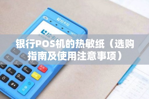 银行POS机的热敏纸（选购指南及使用注意事项）