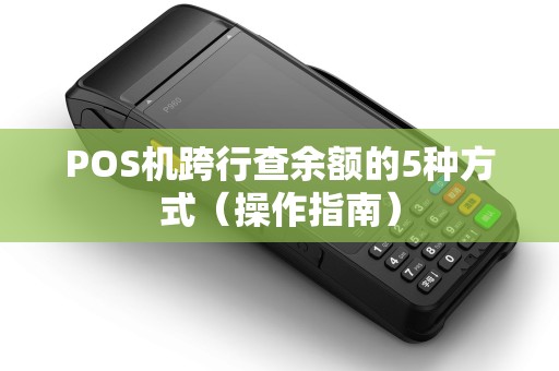 POS机跨行查余额的5种方式（操作指南）