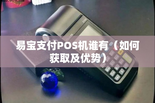 易宝支付POS机谁有（如何获取及优势）