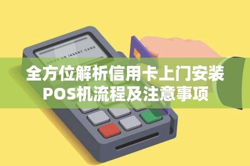 全方位解析信用卡上门安装POS机流程及注意事项