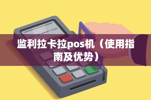 监利拉卡拉pos机（使用指南及优势）