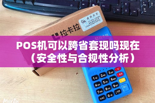 POS机可以跨省套现吗现在（安全性与合规性分析）