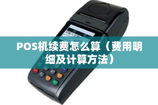 POS机续费怎么算（费用明细及计算方法）