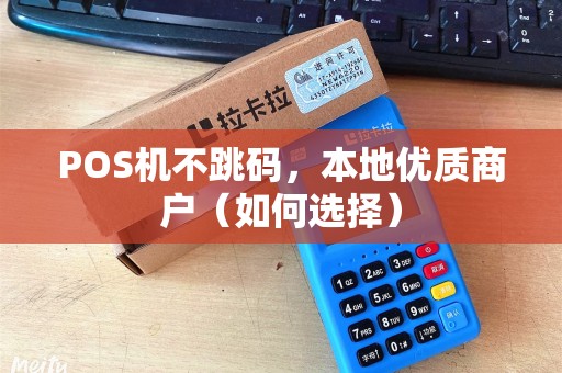 POS机不跳码，本地优质商户（如何选择）