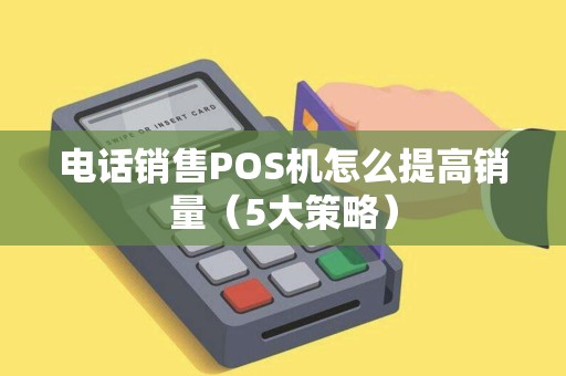 电话销售POS机怎么提高销量（5大策略）