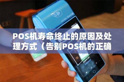 POS机寿命终止的原因及处理方式（告别POS机的正确姿势）