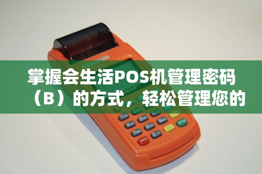掌握会生活POS机管理密码（B）的方式，轻松管理您的POS机