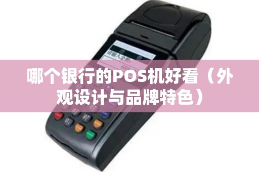 哪个银行的POS机好看（外观设计与品牌特色）