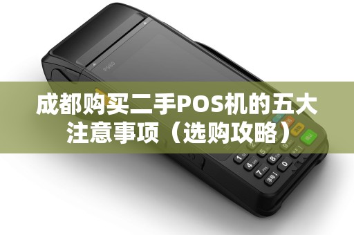 成都购买二手POS机的五大注意事项（选购攻略）