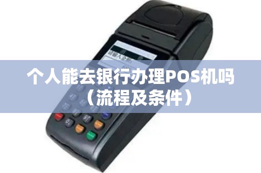 个人能去银行办理POS机吗（流程及条件）