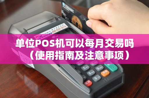 单位POS机可以每月交易吗（使用指南及注意事项）