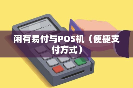 闲有易付与POS机（便捷支付方式）