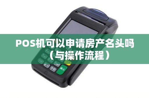 POS机可以申请房产名头吗（与操作流程）