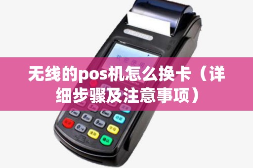 无线的pos机怎么换卡（详细步骤及注意事项）