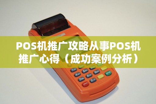 POS机推广攻略从事POS机推广心得（成功案例分析）