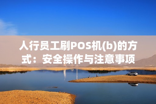 人行员工刷POS机(b)的方式：安全操作与注意事项