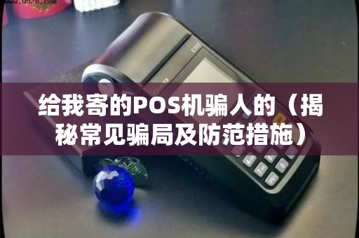 给我寄的POS机骗人的（揭秘常见骗局及防范措施）