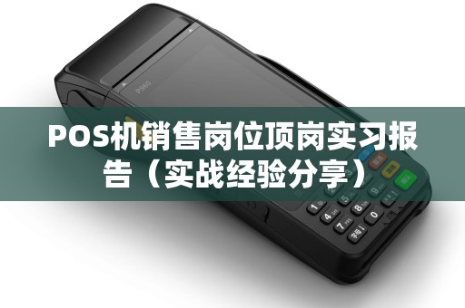 POS机销售岗位顶岗实习报告（实战经验分享）