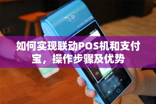 如何实现联动POS机和支付宝，操作步骤及优势