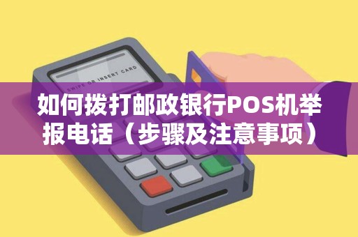 如何拨打邮政银行POS机举报电话（步骤及注意事项）