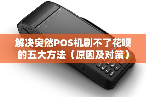 解决突然POS机刷不了花呗的五大方法（原因及对策）