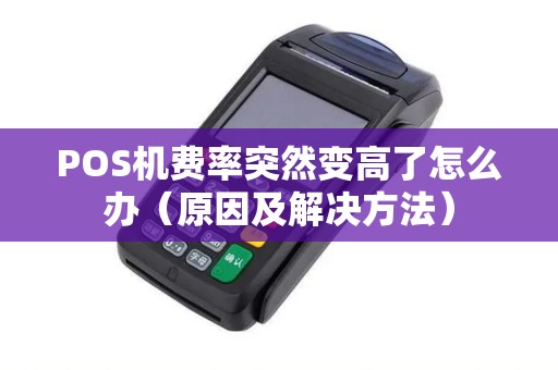 POS机费率突然变高了怎么办（原因及解决方法）
