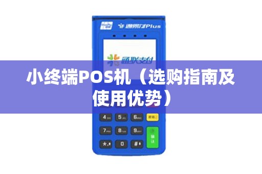 小终端POS机（选购指南及使用优势）
