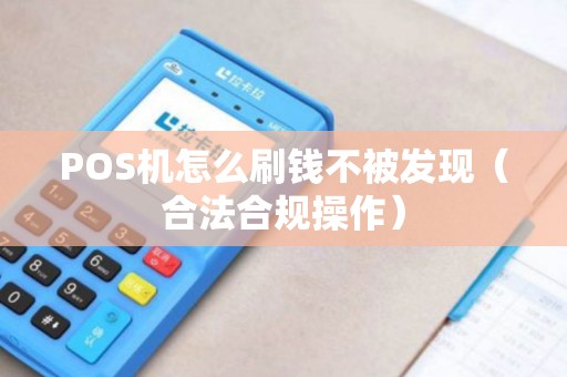 POS机怎么刷钱不被发现（合法合规操作）
