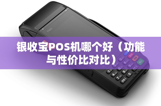 银收宝POS机哪个好（功能与性价比对比）