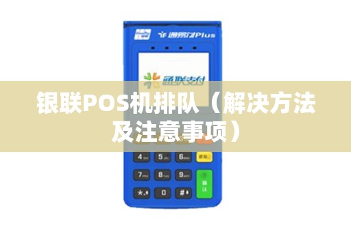 银联POS机排队（解决方法及注意事项）