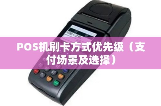 POS机刷卡方式优先级（支付场景及选择）