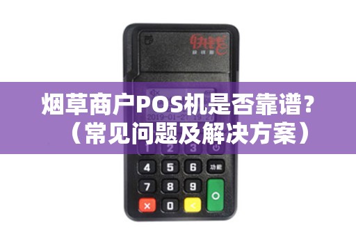 烟草商户POS机是否靠谱？（常见问题及解决方案）