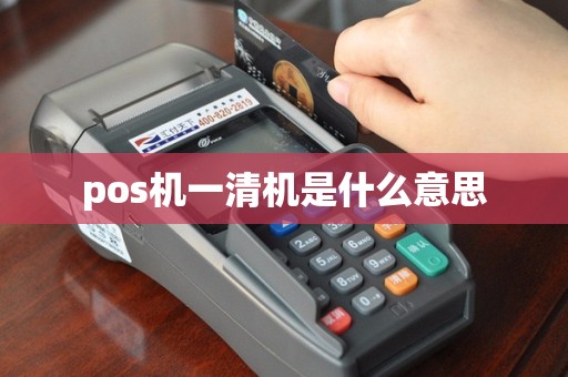 pos机一清机是什么意思