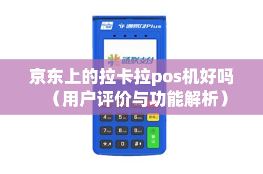 京东上的拉卡拉pos机好吗（用户评价与功能解析）