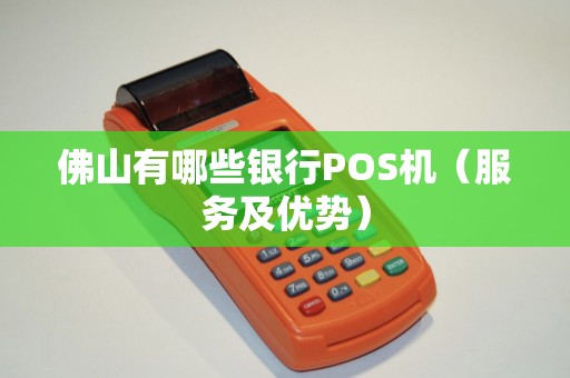 佛山有哪些银行POS机（服务及优势）