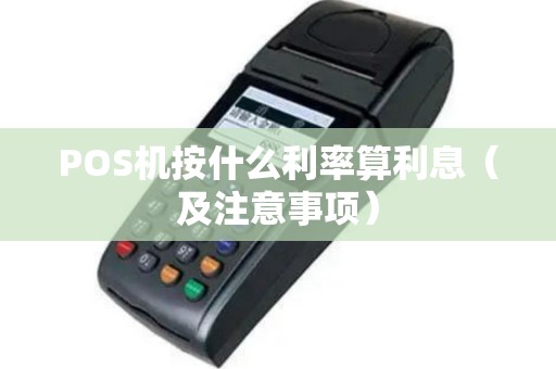 POS机按什么利率算利息（及注意事项）