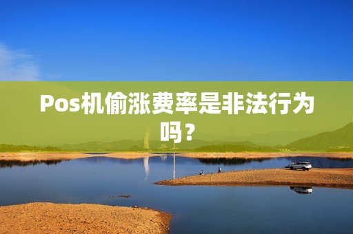 Pos机偷涨费率是非法行为吗？