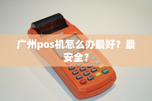 广州pos机怎么办最好？最安全？