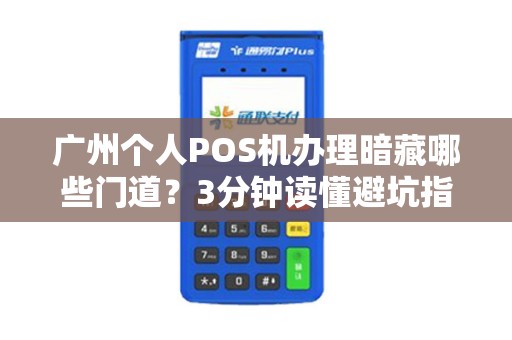 广州个人POS机办理暗藏哪些门道？3分钟读懂避坑指南！