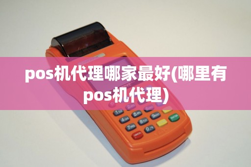 pos机代理哪家最好(哪里有pos机代理)
