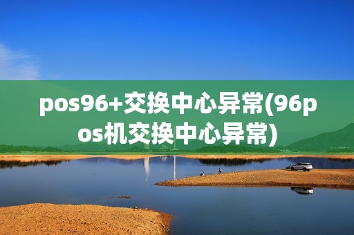 pos96+交换中心异常(96pos机交换中心异常)