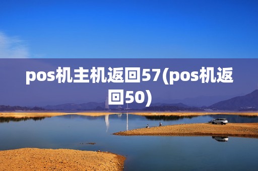pos机主机返回57(pos机返回50)