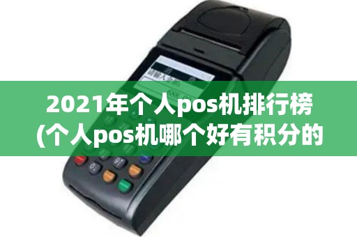 2021年个人pos机排行榜(个人pos机哪个好有积分的)