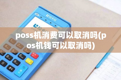 poss机消费可以取消吗(pos机钱可以取消吗)