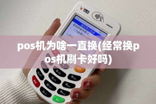 pos机为啥一直换(经常换pos机刷卡好吗)